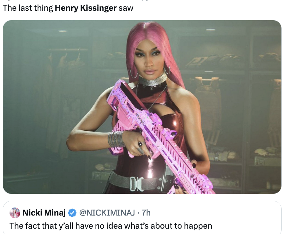 Screen capture of a tweet by Nicki Minaj, from 7 hours ago: _The fact that y'all have no idea what's about to happen_ Someone quote tweeted that with a picture of Nicki Minaj holding a semi-automatic rifle and captioned it with 'The last thing Henry Kissinger saw'